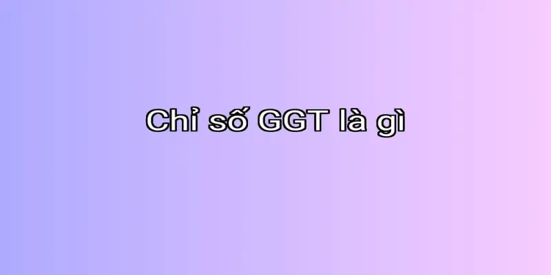 Chỉ số GGT là gì