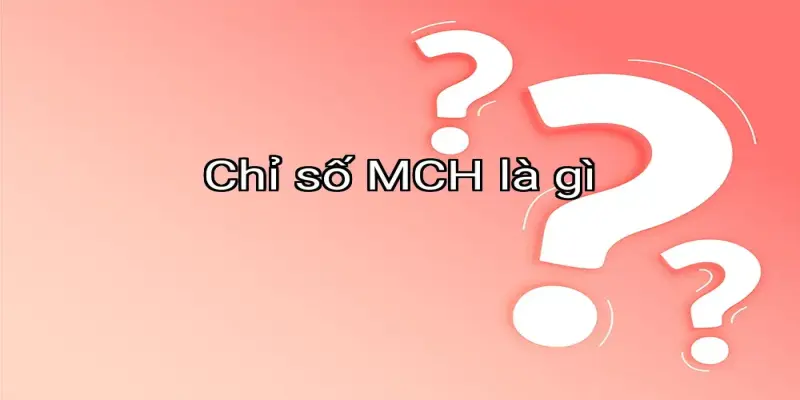 Chỉ số MCH là gì