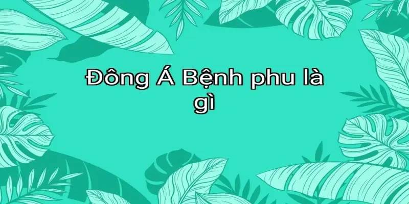 Đông Á Bệnh phu là gì