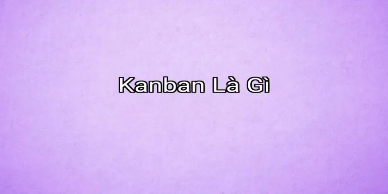 Kanban Là Gì