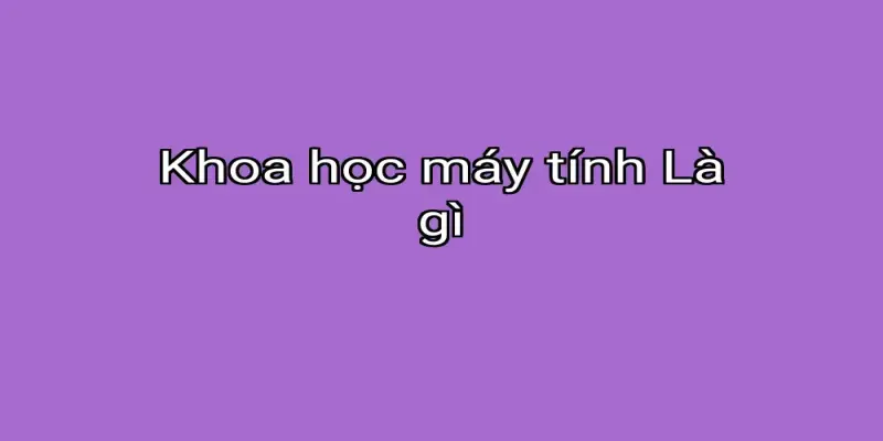 Khoa học máy tính Là gì
