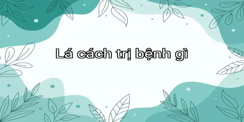 Lá cách trị bệnh gì
