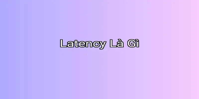 Latency Là Gì