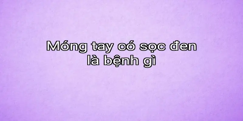 Móng tay có sọc đen là bệnh gì