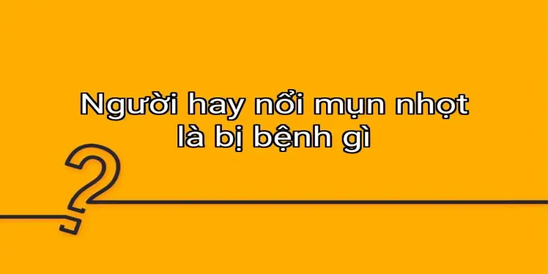 Người hay nổi mụn nhọt là bị bệnh gì