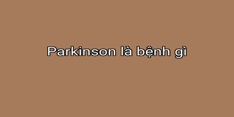 Parkinson là bệnh gì