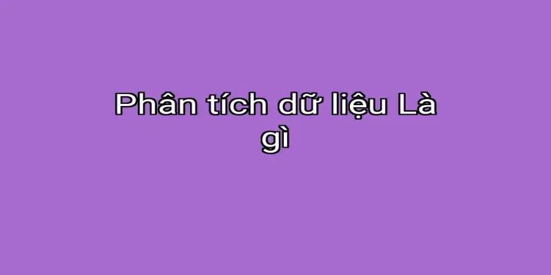 Phân tích dữ liệu Là gì