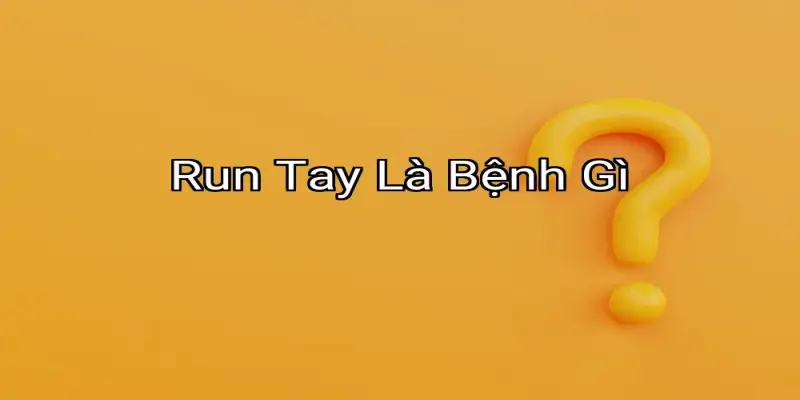 Run Tay Là Bệnh Gì