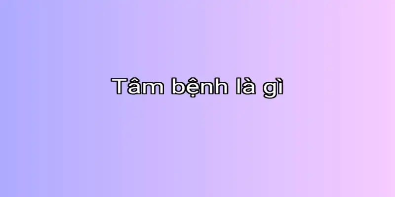 Tâm bệnh là gì