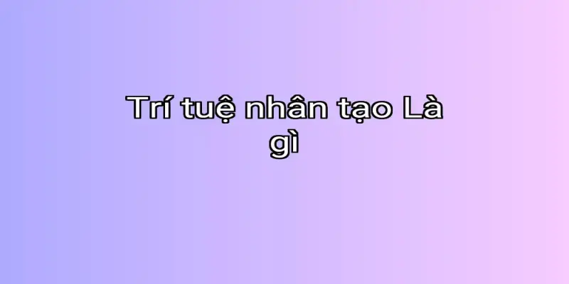 Trí tuệ nhân tạo Là gì