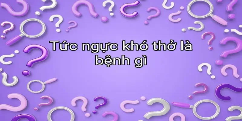 Tức ngực khó thở là bệnh gì