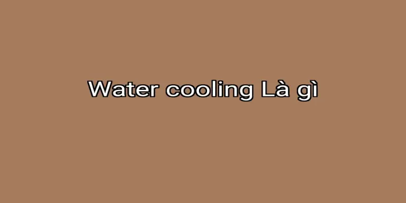 Water cooling Là gì