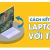 Cách Kết Nối Máy Tính Với Tivi Không Dây Đơn Giản