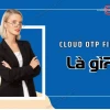 Cloud OTP là gì? Hướng dẫn nhận và sử dụng mã OTP hiệu quả