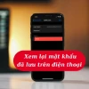 Hướng dẫn cách xem mật khẩu đã lưu trên điện thoại iPhone, Android và Google Chrome