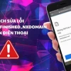 Khắc phục lỗi dns_probe_finished_nxdomain trên điện thoại và máy tính