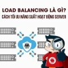 Load Balancing Là Gì? Giải Pháp Tối Ưu Hiệu Suất Cho Hệ Thống