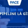 Pipeline là gì? Khám phá quy trình và ứng dụng đa ngành nghề