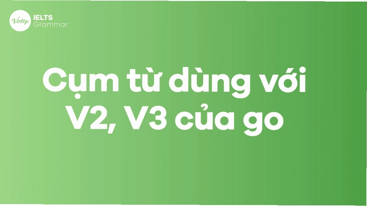Các thành ngữ và cụm từ thông dụng dùng với V2, V3 của Go