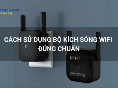 Cách sử dụng bộ kích sóng WiFi hiệu quả để mở rộng vùng phủ sóng