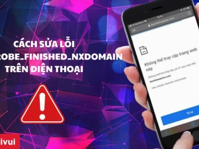 Khắc phục lỗi dns_probe_finished_nxdomain trên điện thoại và máy tính