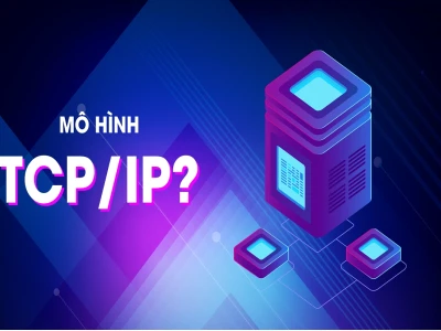Mô hình TCP/IP là gì? Giải thích chi tiết chức năng các tầng